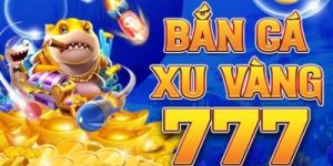 Bắn cá xu vàng 777 – Săn cá đổi thưởng cực đỉnh, nhận quà liền tay